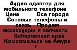 Аудио адаптер для мобильного телефона › Цена ­ 200 - Все города Сотовые телефоны и связь » Продам аксессуары и запчасти   . Хабаровский край,Комсомольск-на-Амуре г.